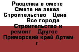 Расценки в смете. Смета на заказ. Строительство › Цена ­ 500 - Все города Строительство и ремонт » Другое   . Приморский край,Артем г.